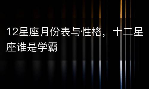 12星座月份表与性格，十二星座谁是学霸