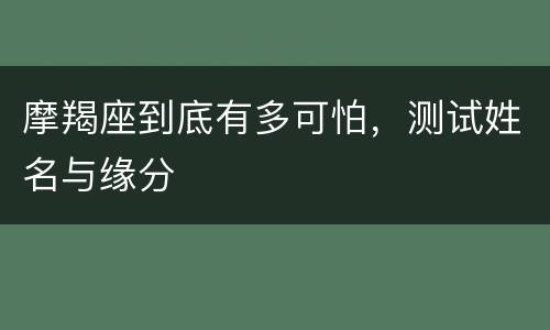 摩羯座到底有多可怕，测试姓名与缘分