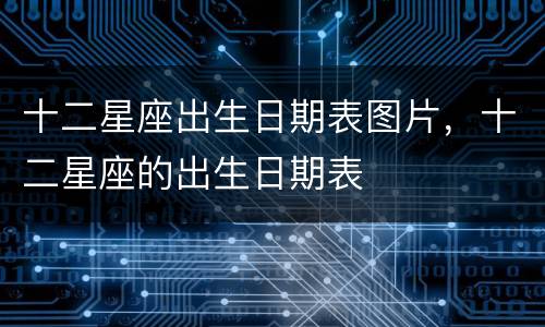 十二星座出生日期表图片，十二星座的出生日期表