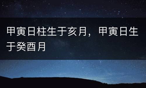 甲寅日柱生于亥月，甲寅日生于癸酉月