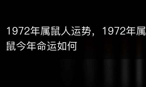 1972年属鼠人运势，1972年属鼠今年命运如何