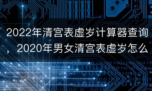 2022年清宫表虚岁计算器查询，2020年男女清宫表虚岁怎么算