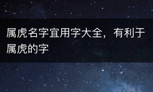 属虎名字宜用字大全，有利于属虎的字