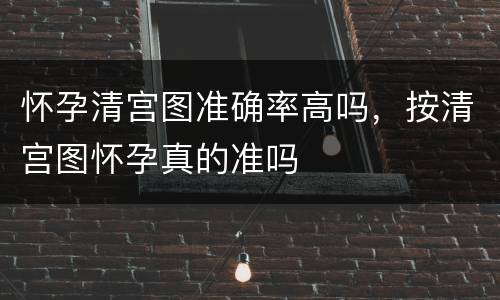 怀孕清宫图准确率高吗，按清宫图怀孕真的准吗