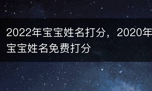 2022年宝宝姓名打分，2020年宝宝姓名免费打分