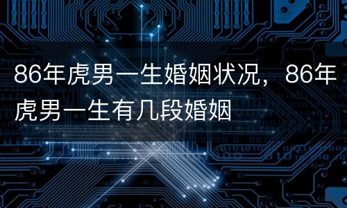 86年虎男一生婚姻状况，86年虎男一生有几段婚姻
