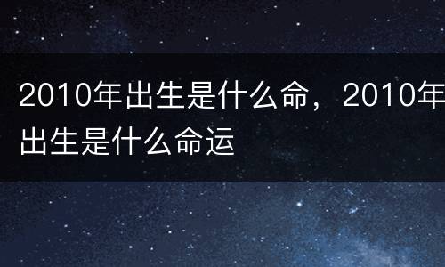 2010年出生是什么命，2010年出生是什么命运
