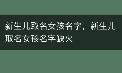 新生儿取名女孩名字，新生儿取名女孩名字缺火