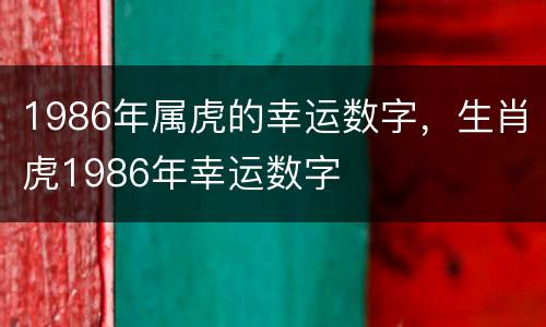 1986年属虎的幸运数字，生肖虎1986年幸运数字
