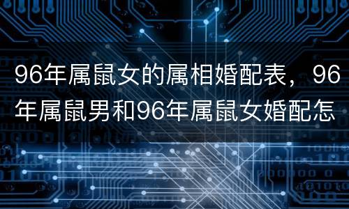 96年属鼠女的属相婚配表，96年属鼠男和96年属鼠女婚配怎样