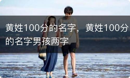 黄姓100分的名字，黄姓100分的名字男孩两字