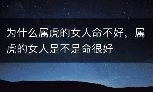 为什么属虎的女人命不好，属虎的女人是不是命很好