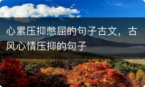 心累压抑憋屈的句子古文，古风心情压抑的句子