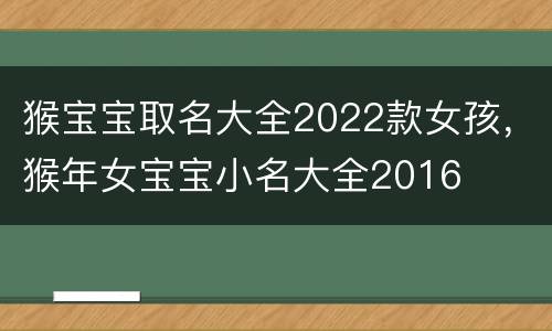猴宝宝取名大全2022款女孩，猴年女宝宝小名大全2016