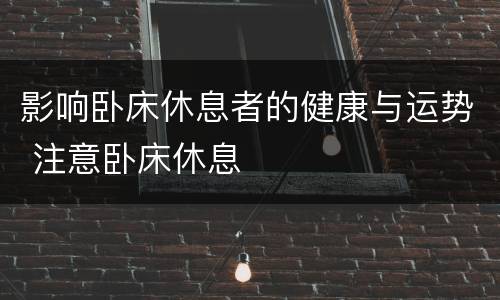 影响卧床休息者的健康与运势 注意卧床休息