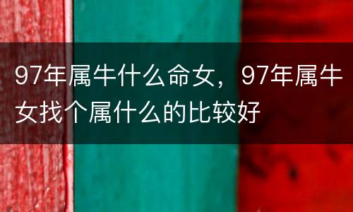 97年属牛什么命女，97年属牛女找个属什么的比较好