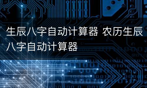 生辰八字自动计算器 农历生辰八字自动计算器