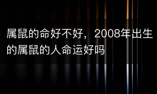 属鼠的命好不好，2008年出生的属鼠的人命运好吗