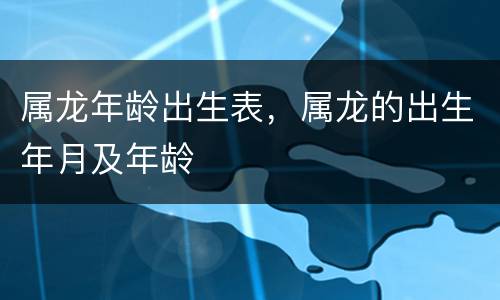 属龙年龄出生表，属龙的出生年月及年龄