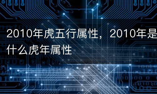 2010年虎五行属性，2010年是什么虎年属性