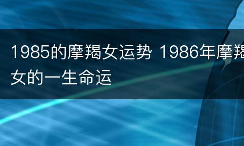 1985的摩羯女运势 1986年摩羯女的一生命运