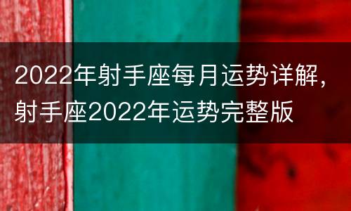 2022年射手座每月运势详解，射手座2022年运势完整版