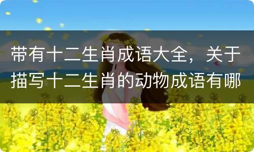 带有十二生肖成语大全，关于描写十二生肖的动物成语有哪些
