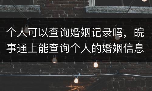 个人可以查询婚姻记录吗，皖事通上能查询个人的婚姻信息？哪个栏目？