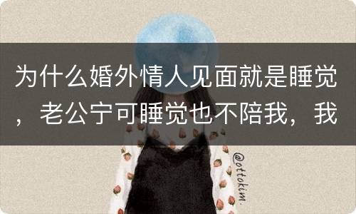 为什么婚外情人见面就是睡觉，老公宁可睡觉也不陪我，我就找了个情人