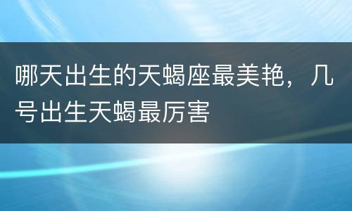 哪天出生的天蝎座最美艳，几号出生天蝎最厉害