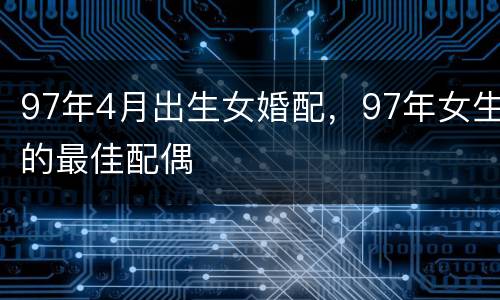 97年4月出生女婚配，97年女生的最佳配偶