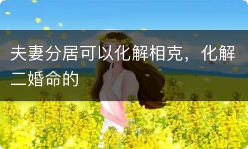 夫妻分居可以化解相克，化解二婚命的