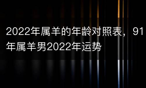 2022年属羊的年龄对照表，91年属羊男2022年运势