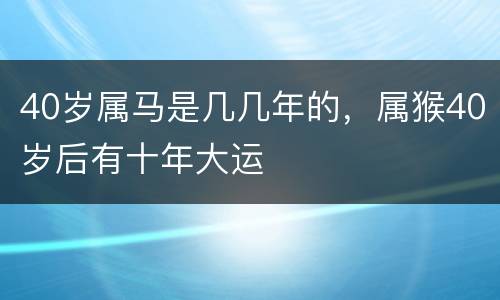40岁属马是几几年的，属猴40岁后有十年大运