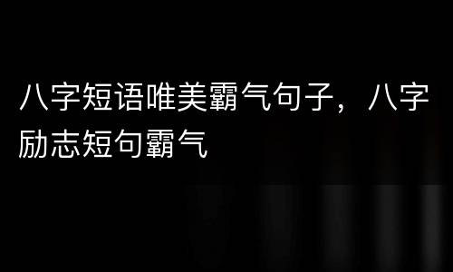 八字短语唯美霸气句子，八字励志短句霸气