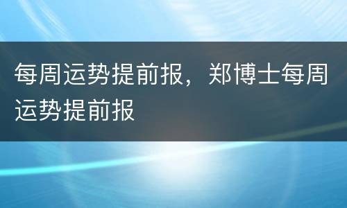 每周运势提前报，郑博士每周运势提前报