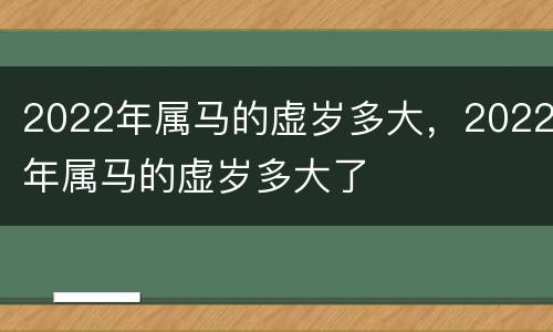 2022年属马的虚岁多大，2022年属马的虚岁多大了