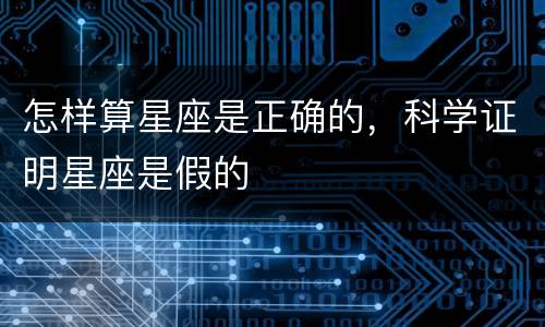 怎样算星座是正确的，科学证明星座是假的