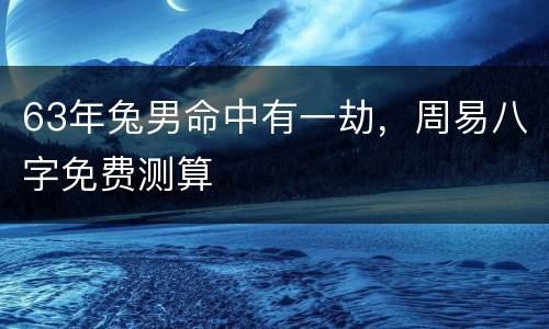 63年兔男命中有一劫，周易八字免费测算