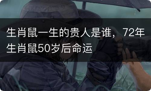 生肖鼠一生的贵人是谁，72年生肖鼠50岁后命运