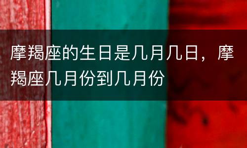 摩羯座的生日是几月几日，摩羯座几月份到几月份