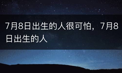 7月8日出生的人很可怕，7月8日出生的人