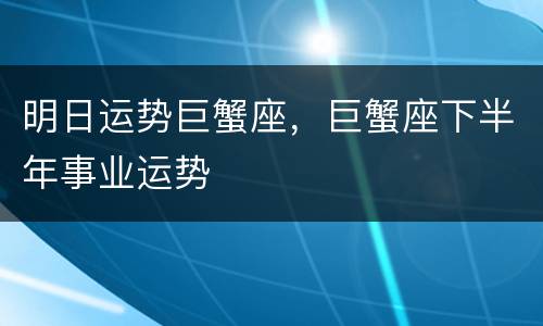 明日运势巨蟹座，巨蟹座下半年事业运势