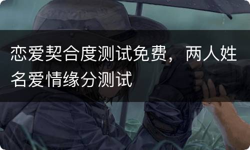 恋爱契合度测试免费，两人姓名爱情缘分测试