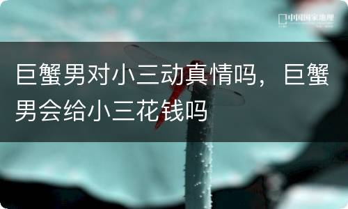 巨蟹男对小三动真情吗，巨蟹男会给小三花钱吗