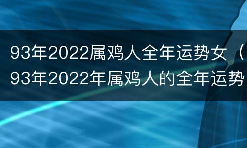 93年2022属鸡人全年运势女（93年2022年属鸡人的全年运势）