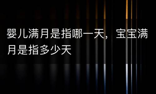 婴儿满月是指哪一天，宝宝满月是指多少天