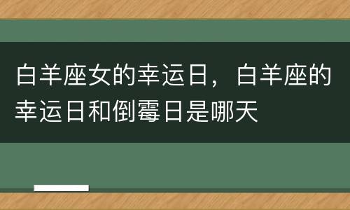 白羊座女的幸运日，白羊座的幸运日和倒霉日是哪天