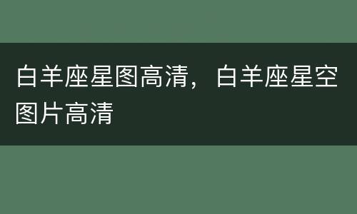 白羊座星图高清，白羊座星空图片高清