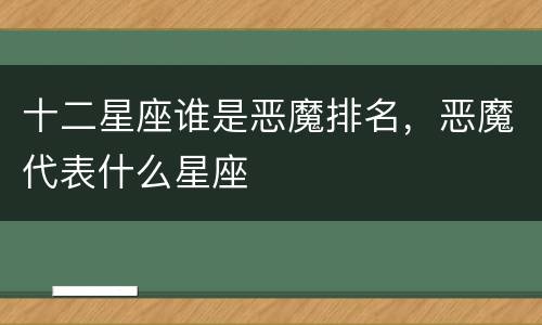 十二星座谁是恶魔排名，恶魔代表什么星座